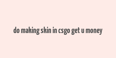 do making skin in csgo get u money