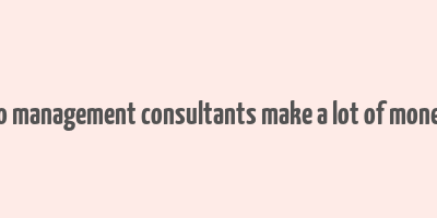 do management consultants make a lot of money