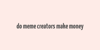 do meme creators make money