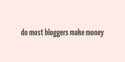 do most bloggers make money