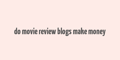 do movie review blogs make money