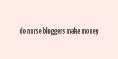 do nurse bloggers make money