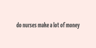 do nurses make a lot of money