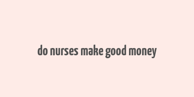 do nurses make good money