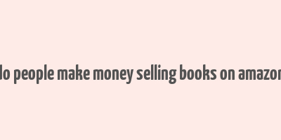 do people make money selling books on amazon