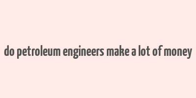 do petroleum engineers make a lot of money