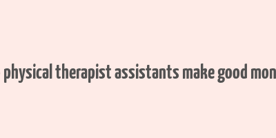 do physical therapist assistants make good money