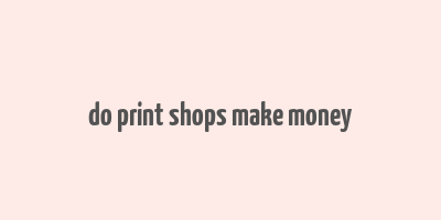 do print shops make money