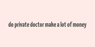 do private doctor make a lot of money