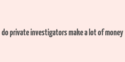 do private investigators make a lot of money