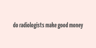 do radiologists make good money