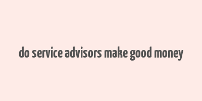 do service advisors make good money