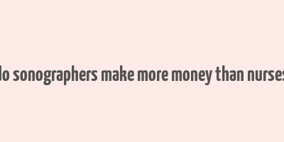 do sonographers make more money than nurses