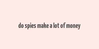 do spies make a lot of money