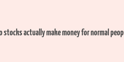 do stocks actually make money for normal people