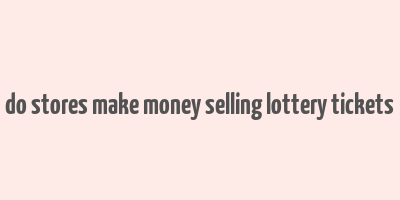 do stores make money selling lottery tickets