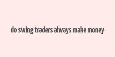 do swing traders always make money