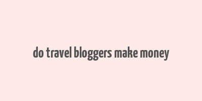 do travel bloggers make money