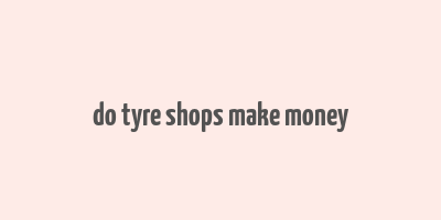 do tyre shops make money