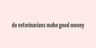 do veterinarians make good money