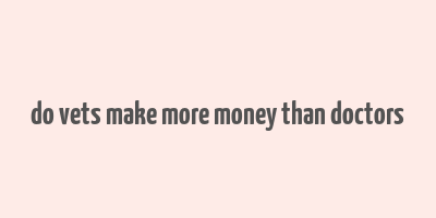 do vets make more money than doctors