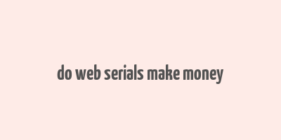 do web serials make money