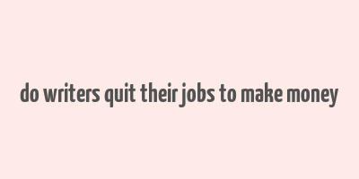 do writers quit their jobs to make money