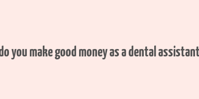 do you make good money as a dental assistant