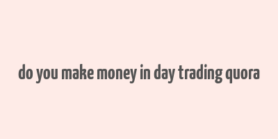 do you make money in day trading quora