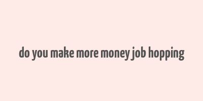 do you make more money job hopping