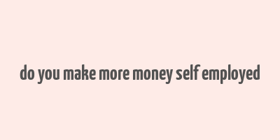 do you make more money self employed