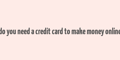 do you need a credit card to make money online