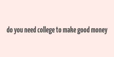 do you need college to make good money