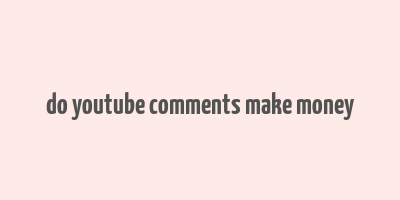 do youtube comments make money