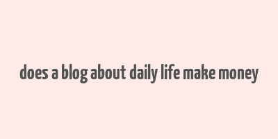 does a blog about daily life make money