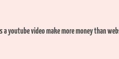 does a youtube video make more money than website