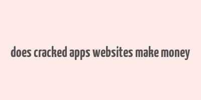 does cracked apps websites make money