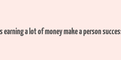 does earning a lot of money make a person successful