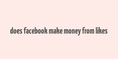 does facebook make money from likes