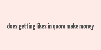 does getting likes in quora make money