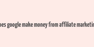 does google make money from affiliate marketing