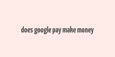 does google pay make money