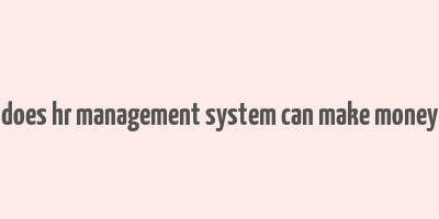 does hr management system can make money