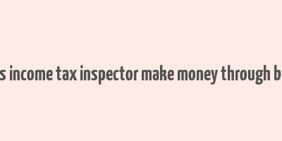 does income tax inspector make money through bribe