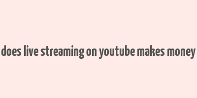 does live streaming on youtube makes money