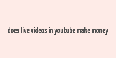 does live videos in youtube make money