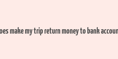 does make my trip return money to bank account