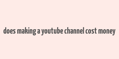 does making a youtube channel cost money