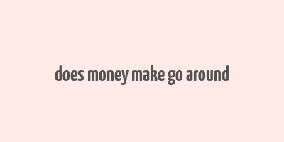 does money make go around