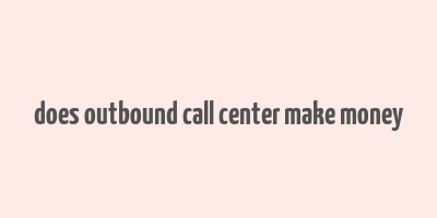 does outbound call center make money